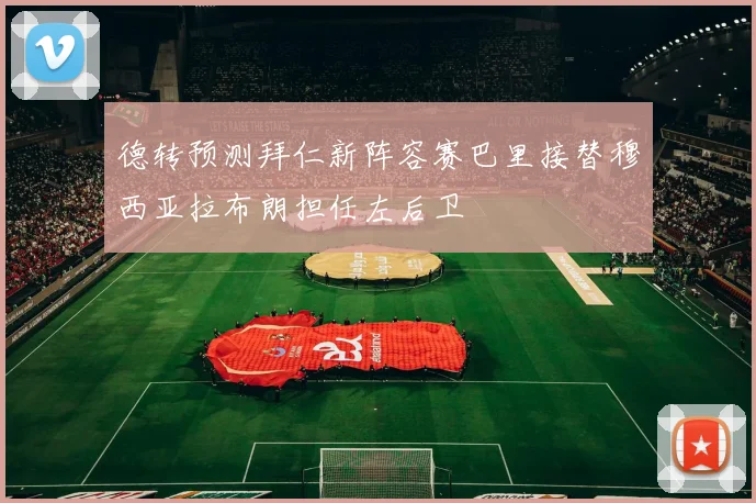 德转预测拜仁新阵容赛巴里接替穆西亚拉布朗担任左后卫