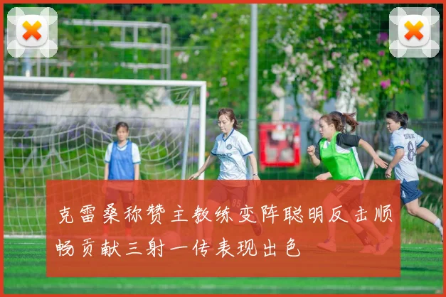 克雷桑称赞主教练变阵聪明反击顺畅贡献三射一传表现出色