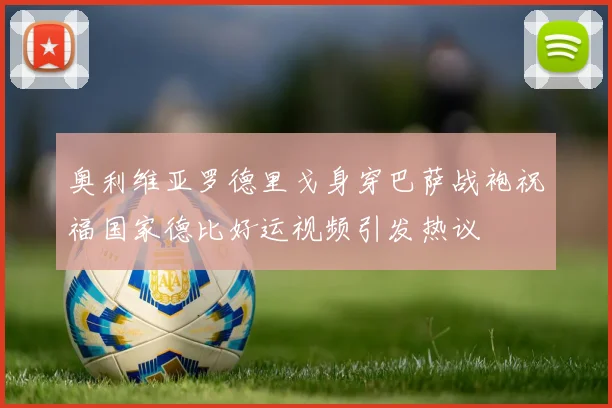 奥利维亚罗德里戈身穿巴萨战袍祝福国家德比好运视频引发热议