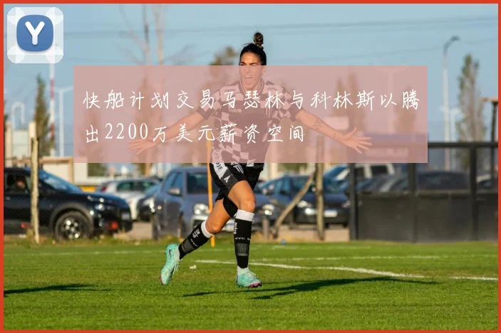 快船计划交易马瑟林与科林斯以腾出2200万美元薪资空间