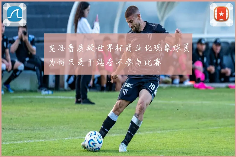 克洛普质疑世界杯商业化现象球员为何只是干站着不参与比赛