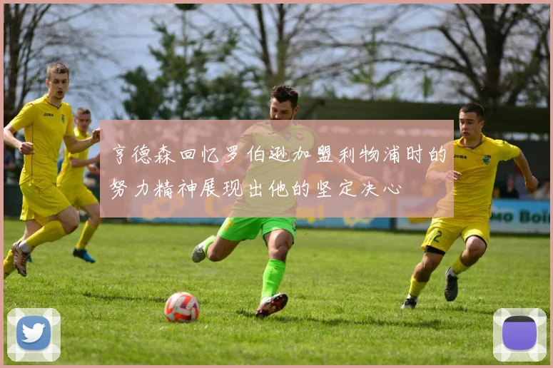 亨德森回忆罗伯逊加盟利物浦时的努力精神展现出他的坚定决心