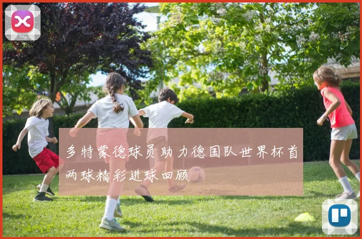 多特蒙德球员助力德国队世界杯首两球精彩进球回顾